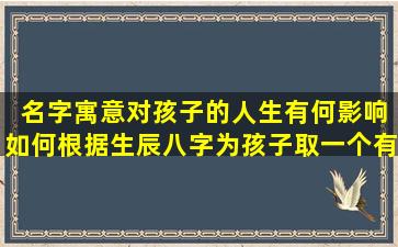  名字寓意对孩子的人生有何影响如何根据生辰八字为孩子取一个有寓意的名字